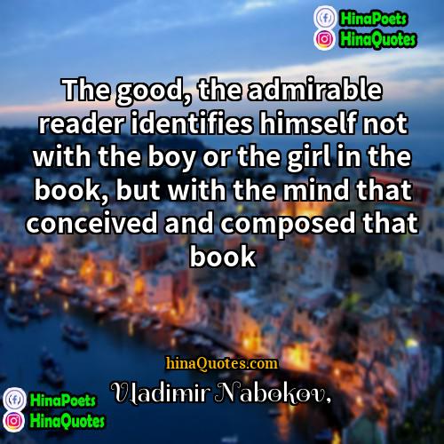 Vladimir Nabokov Quotes | The good, the admirable reader identifies himself
